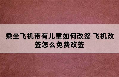 乘坐飞机带有儿童如何改签 飞机改签怎么免费改签